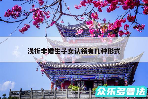 浅析非婚生子女认领有几种形式