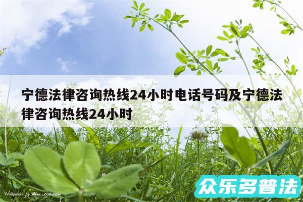 宁德法律咨询热线24小时电话号码及宁德法律咨询热线24小时