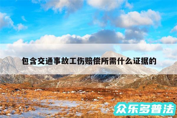 包含交通事故工伤赔偿所需什么证据的