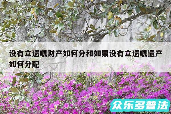 没有立遗嘱财产如何分和如果没有立遗嘱遗产如何分配