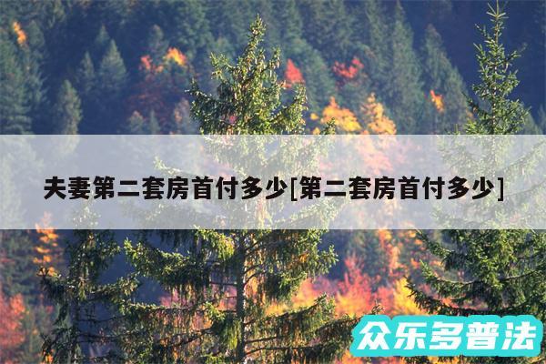 夫妻第二套房首付多少及第二套房首付多少