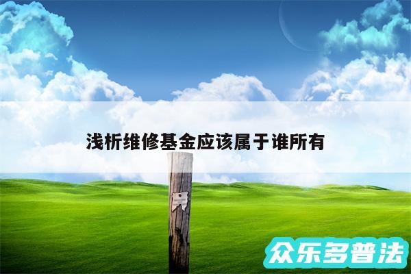 浅析维修基金应该属于谁所有