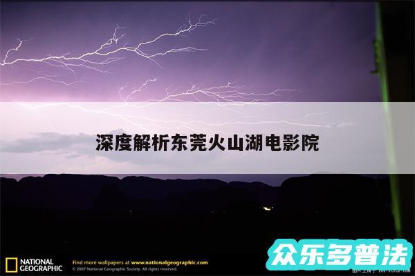 深度解析东莞火山湖电影院