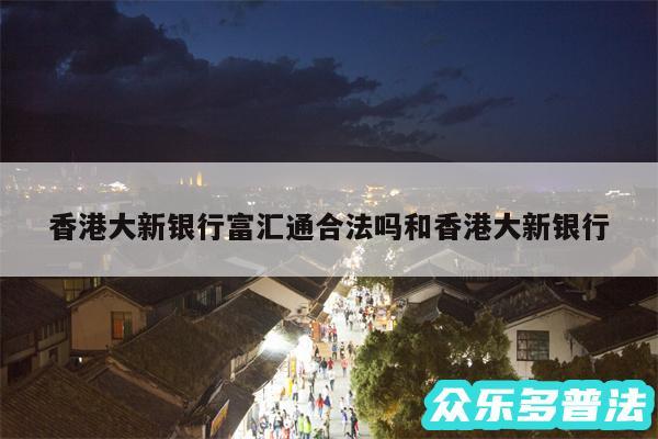 香港大新银行富汇通合法吗和香港大新银行