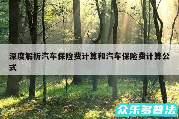 深度解析汽车保险费计算和汽车保险费计算公式