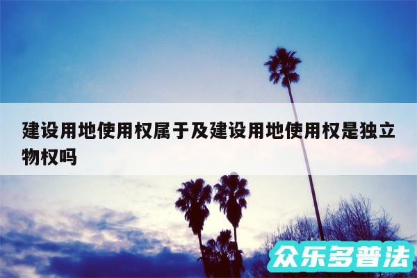 建设用地使用权属于及建设用地使用权是独立物权吗