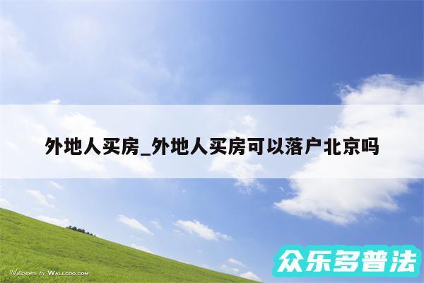 外地人买房_外地人买房可以落户北京吗