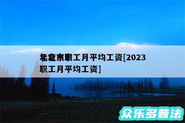 北京市职工月平均工资及2024年北京市职工月平均工资