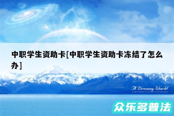 中职学生资助卡及中职学生资助卡冻结了怎么办
