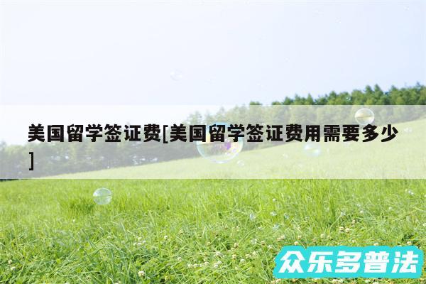 美国留学签证费及美国留学签证费用需要多少