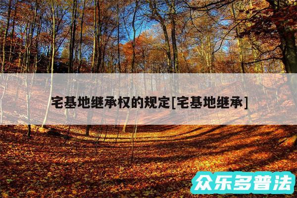 宅基地继承权的规定及宅基地继承