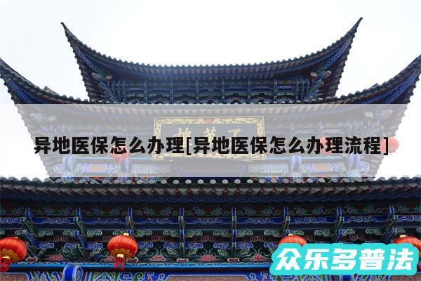 异地医保怎么办理及异地医保怎么办理流程