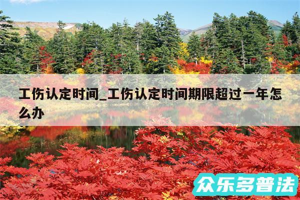 工伤认定时间_工伤认定时间期限超过一年怎么办