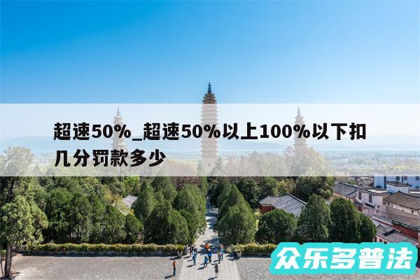 超速50%_超速50%以上100%以下扣几分罚款多少