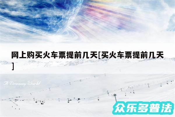 网上购买火车票提前几天及买火车票提前几天