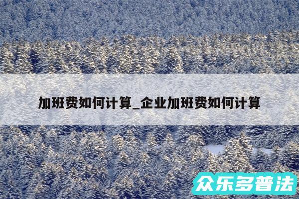 加班费如何计算_企业加班费如何计算