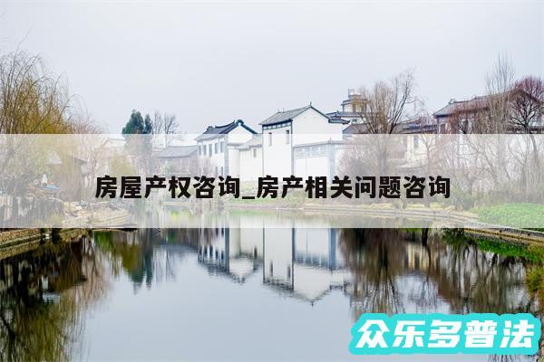 房屋产权咨询_房产相关问题咨询